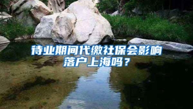 待业期间代缴社保会影响落户上海吗？