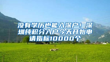 没有学历也能入深户！深圳纯积分入户今天开始申请指标10000个