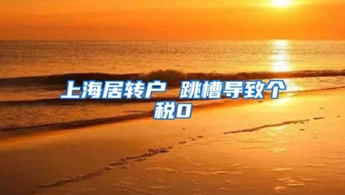 上海居转户 跳槽导致个税0