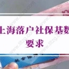 上海落户社保基数要求2022：上海7月社保基数调整方法