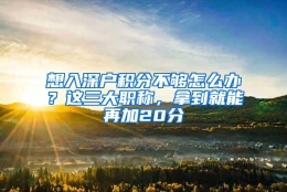 想入深户积分不够怎么办？这三大职称，拿到就能再加20分