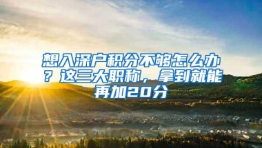 想入深户积分不够怎么办？这三大职称，拿到就能再加20分