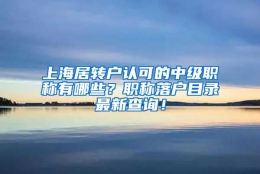 上海居转户认可的中级职称有哪些？职称落户目录最新查询！