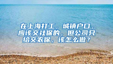 在上海打工，城镇户口，应该交社保的，但公司只给交农保，该怎么做？