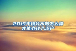 2019年积分不够怎么样才能办理入深户