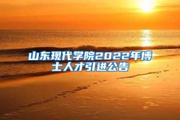 山东现代学院2022年博士人才引进公告