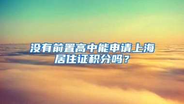 没有前置高中能申请上海居住证积分吗？