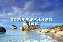 2021年宁波人才补贴政策（最新）