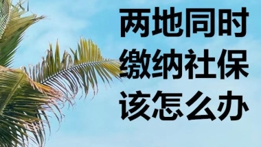 两地同时缴纳社保，要怎么才能落户上海