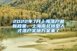 2022年7月上海落户最新政策：上海南北转型人才落户实施方案来了