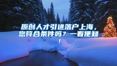 原创人才引进落户上海，您符合条件吗？一看便知！