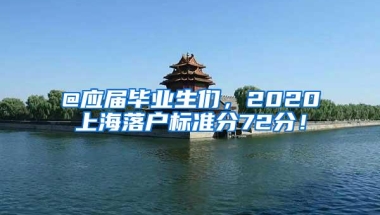 @应届毕业生们，2020上海落户标准分72分！