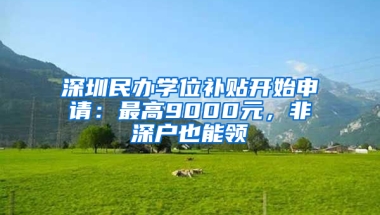 深圳民办学位补贴开始申请：最高9000元，非深户也能领