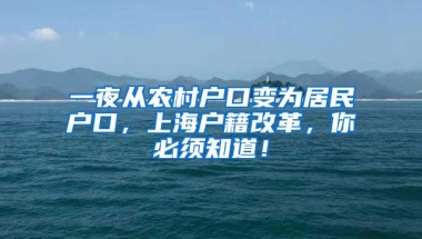 一夜从农村户口变为居民户口，上海户籍改革，你必须知道！