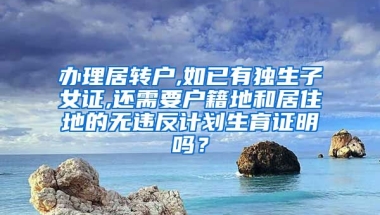 办理居转户,如已有独生子女证,还需要户籍地和居住地的无违反计划生育证明吗？