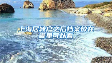 上海居转户之后档案放在哪里可以看