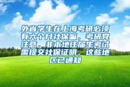 外省学生在上海考研必须有六个月社保嘛，考研党注意，非本地往届生考试需提交社保证明，这些地区已通知