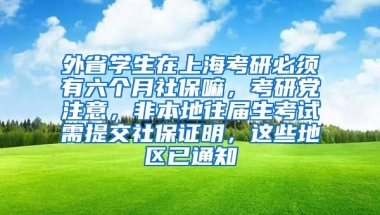 外省学生在上海考研必须有六个月社保嘛，考研党注意，非本地往届生考试需提交社保证明，这些地区已通知