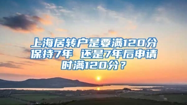 上海居转户是要满120分保持7年 还是7年后申请时满120分？