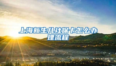 上海新生儿社保卡怎么办理流程