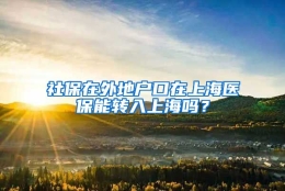 社保在外地户口在上海医保能转入上海吗？