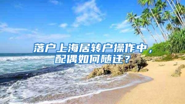 落户上海居转户操作中，配偶如何随迁？