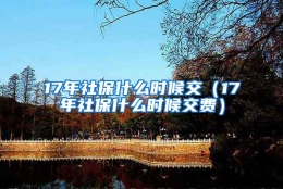 17年社保什么时候交（17年社保什么时候交费）