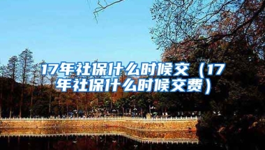 17年社保什么时候交（17年社保什么时候交费）