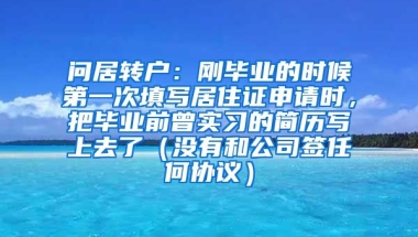 问居转户：刚毕业的时候第一次填写居住证申请时，把毕业前曾实习的简历写上去了（没有和公司签任何协议）