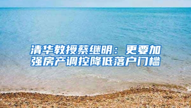 清华教授蔡继明：更要加强房产调控降低落户门槛