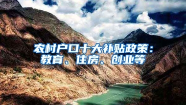 农村户口十大补贴政策：教育、住房、创业等