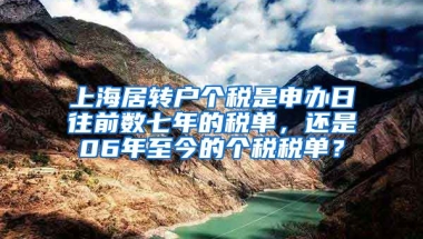 上海居转户个税是申办日往前数七年的税单，还是06年至今的个税税单？