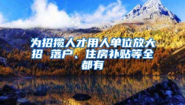 为招揽人才用人单位放大招 落户、住房补贴等全都有