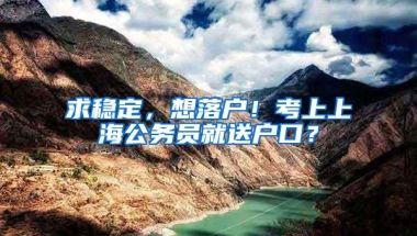 求稳定，想落户！考上上海公务员就送户口？