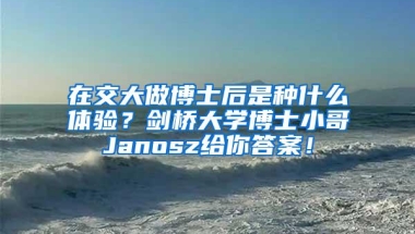 在交大做博士后是种什么体验？剑桥大学博士小哥Janosz给你答案！