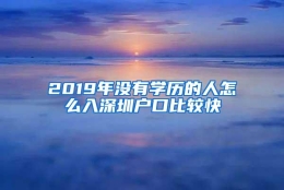 2019年没有学历的人怎么入深圳户口比较快