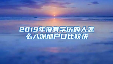 2019年没有学历的人怎么入深圳户口比较快