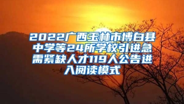 2022广西玉林市博白县中学等24所学校引进急需紧缺人才119人公告进入阅读模式