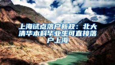 上海试点落户新政：北大清华本科毕业生可直接落户上海