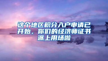 这个地区积分入户申请已开始，你们的经济师证书派上用场啦