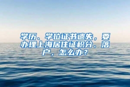 学历、学位证书遗失，要办理上海居住证积分、落户，怎么办？