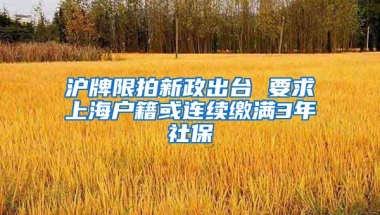 沪牌限拍新政出台 要求上海户籍或连续缴满3年社保