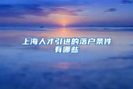 上海人才引进的落户条件有哪些