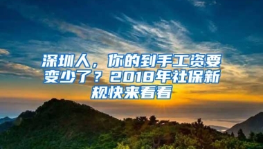 深圳人，你的到手工资要变少了？2018年社保新规快来看看