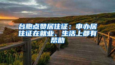 台胞点赞居住证：申办居住证在就业、生活上都有帮助