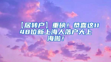 【居转户】重磅！恭喜这1148位新上海人落户大上海啦！