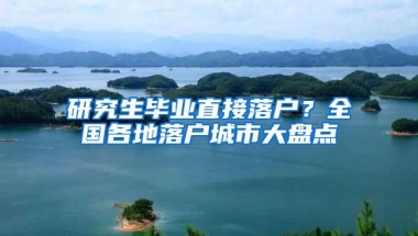 研究生毕业直接落户？全国各地落户城市大盘点