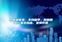 教育部官宣：支持留学、鼓励回国、来去自由、发挥作用