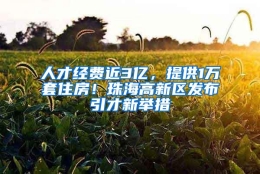 人才经费近3亿，提供1万套住房！珠海高新区发布引才新举措