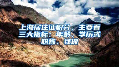 上海居住证积分，主要看三大指标：年龄、学历或职称、社保